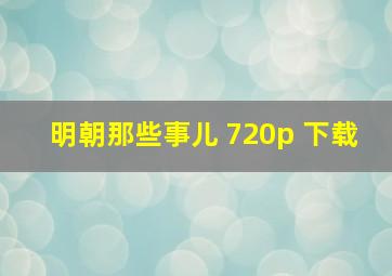 明朝那些事儿 720p 下载